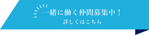 一緒に働く仲間募集中！ 詳しくはこちら