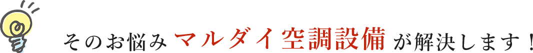 そのお悩みマルダイ空調設備が解決します！